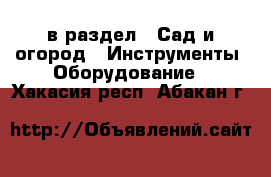  в раздел : Сад и огород » Инструменты. Оборудование . Хакасия респ.,Абакан г.